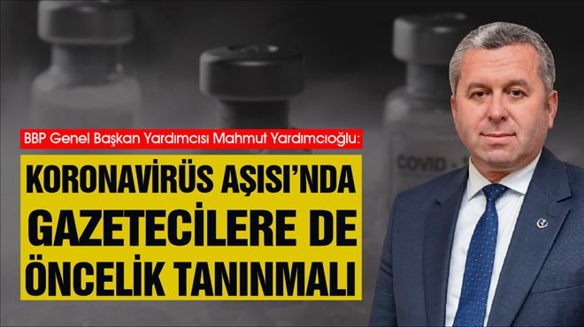 Yardımcıoğlu Koronavirüs Aşısı´nda Gazetecilere de Öncelik Tanınmalı